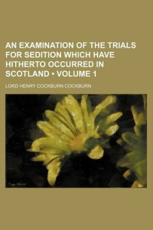 Cover of An Examination of the Trials for Sedition Which Have Hitherto Occurred in Scotland (Volume 1)