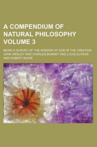 Cover of A Compendium of Natural Philosophy Volume 3; Being a Survey of the Wisdom of God in the Creation