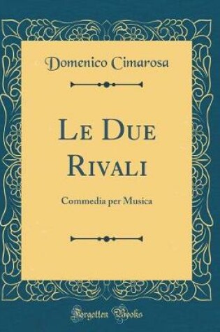 Cover of Le Due Rivali: Commedia per Musica (Classic Reprint)