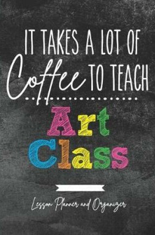 Cover of It Takes A Lot of Coffee To Teach Art Class