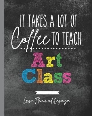 Book cover for It Takes A Lot of Coffee To Teach Art Class