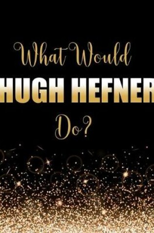 Cover of What Would Hugh Hefner Do?