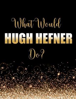 Book cover for What Would Hugh Hefner Do?