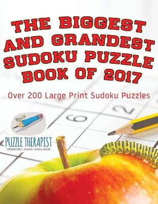 Book cover for The Biggest and Grandest Sudoku Puzzle Book of 2017 Over 200 Large Print Sudoku Puzzles