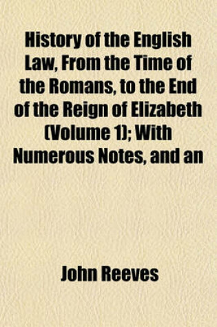 Cover of History of the English Law, from the Time of the Romans, to the End of the Reign of Elizabeth (Volume 1); With Numerous Notes, and an