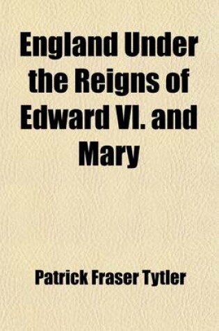 Cover of England Under the Reigns of Edward VI. and Mary (Volume 1); With the Contemporary History of Europe