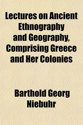 Book cover for Lectures on Ancient Ethnography and Geography; Comprising Greece and Her Colonies, Epirus, Macedonia, Illyricum, Italy, Gaul, Spain, Britain, the North of Africa, Etc