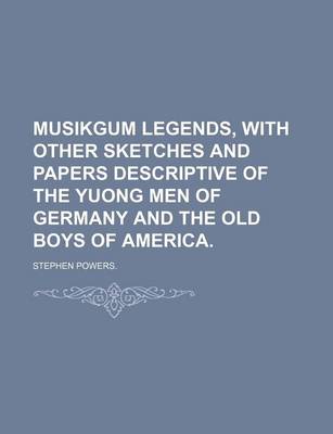 Book cover for Musikgum Legends, with Other Sketches and Papers Descriptive of the Yuong Men of Germany and the Old Boys of America.