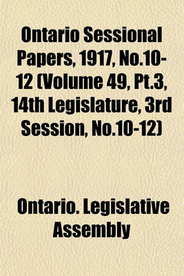 Book cover for Ontario Sessional Papers, 1917, No.10-12 (Volume 49, PT.3, 14th Legislature, 3rd Session, No.10-12)