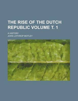 Book cover for The Rise of the Dutch Republic Volume . 1; A History