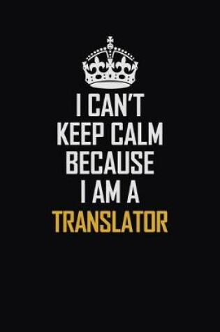 Cover of I Can't Keep Calm Because I Am A Translator