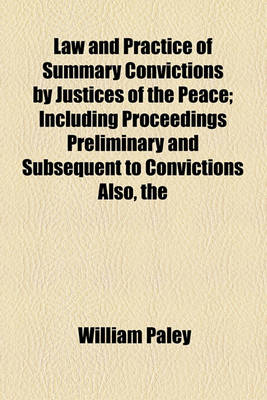 Book cover for The Law and Practice of Summary Convictions by Justices of the Peace; Including Proceedings Preliminary and Subsequent to Convictions Also