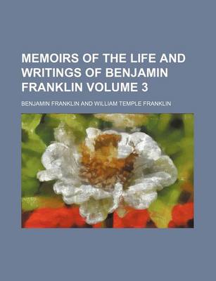 Book cover for Memoirs of the Life and Writings of Benjamin Franklin Volume 3