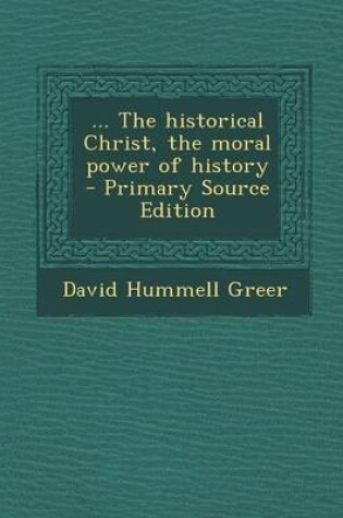 Cover of The Historical Christ, the Moral Power of History - Primary Source Edition