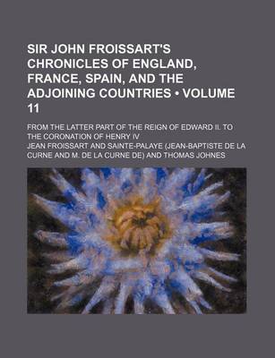 Book cover for Sir John Froissart's Chronicles of England, France, Spain, and the Adjoining Countries (Volume 11); From the Latter Part of the Reign of Edward II. to the Coronation of Henry IV