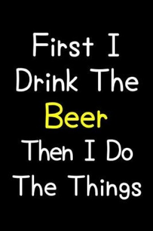 Cover of First I Drink The Beer Then I Do The Things