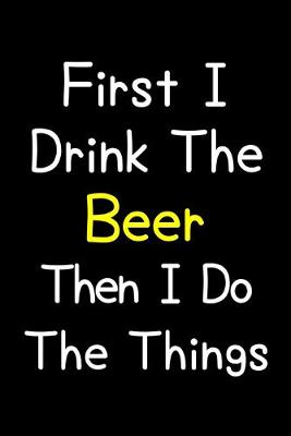 Book cover for First I Drink The Beer Then I Do The Things