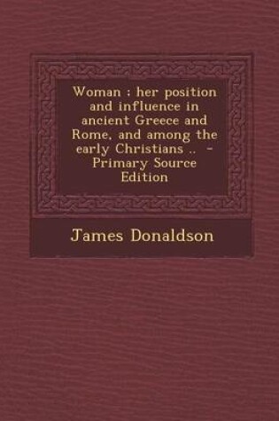 Cover of Woman; Her Position and Influence in Ancient Greece and Rome, and Among the Early Christians ..