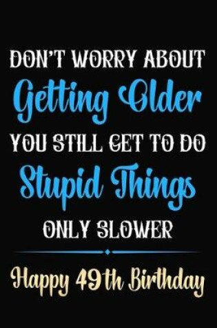 Cover of Don't Worry About Getting Older You Still Get To Do Stupid Things Only Slower Happy 49th Birthday