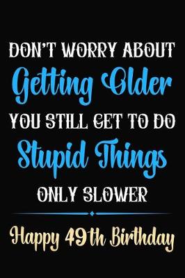 Book cover for Don't Worry About Getting Older You Still Get To Do Stupid Things Only Slower Happy 49th Birthday