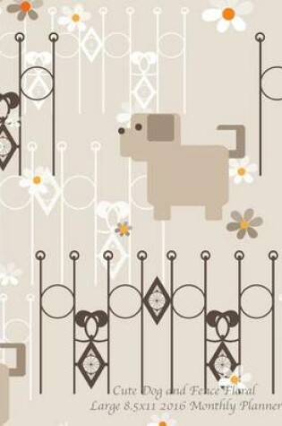Cover of Cute dog and Fence Floral Large 8.5x11 2016 Monthly Planner