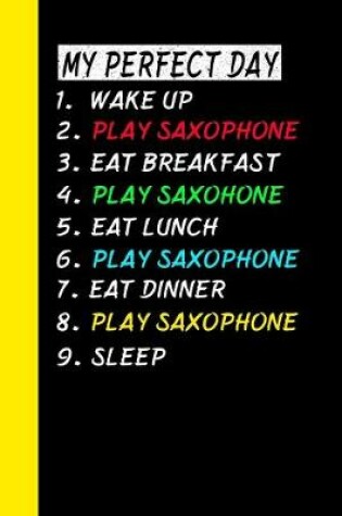 Cover of My Perfect Day Wake Up Play Saxophone Eat Breakfast Play Saxophone Eat Lunch Play Saxophone Eat Dinner Play Saxophone Sleep