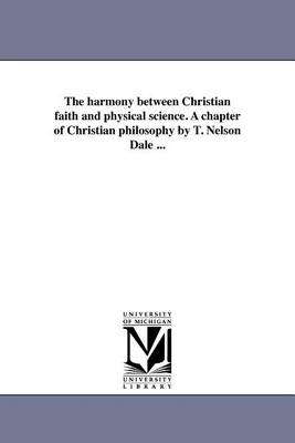 Book cover for The Harmony Between Christian Faith and Physical Science. a Chapter of Christian Philosophy by T. Nelson Dale ...