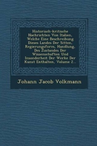 Cover of Historisch-kritische Nachrichten Von Italien, Welche Eine Beschreibung Dieses Landes Der Sitten, Regierungsform, Handlung, Des Zustandes Der Wissenschaften Und Insonderheit Der Werke Der Kunst Enthalten, Volume 2...