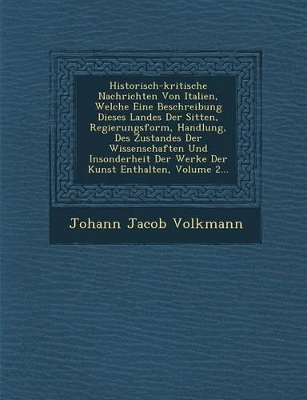 Book cover for Historisch-kritische Nachrichten Von Italien, Welche Eine Beschreibung Dieses Landes Der Sitten, Regierungsform, Handlung, Des Zustandes Der Wissenschaften Und Insonderheit Der Werke Der Kunst Enthalten, Volume 2...