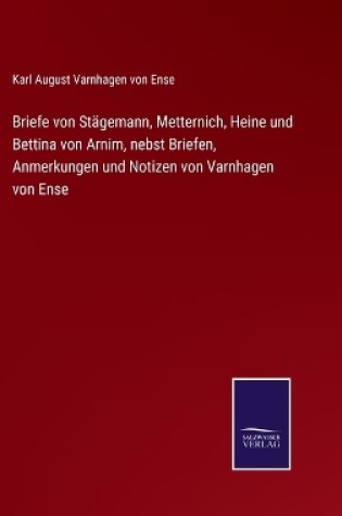 Cover of Briefe von Stägemann, Metternich, Heine und Bettina von Arnim, nebst Briefen, Anmerkungen und Notizen von Varnhagen von Ense