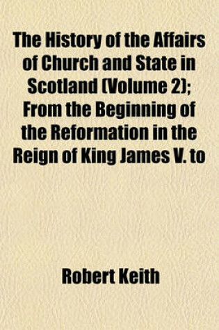 Cover of The History of the Affairs of Church and State in Scotland (Volume 2); From the Beginning of the Reformation in the Reign of King James V. to