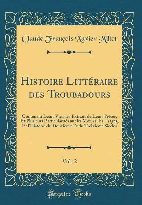 Book cover for Histoire Littéraire des Troubadours, Vol. 2: Contenant Leurs Vies, les Extraits de Leurs Pièces, Et Plusieurs Particularités sur les Murs, les Usages, Et l'Histoire du Douzième Et du Treizième Siècles (Classic Reprint)