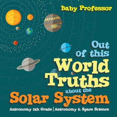 Book cover for Out of this World Truths about the Solar System Astronomy 5th Grade Astronomy & Space Science