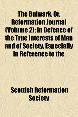 Book cover for The Bulwark, Or, Reformation Journal (Volume 2); In Defence of the True Interests of Man and of Society, Especially in Reference to the