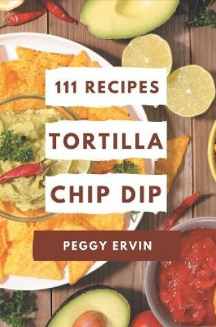 Cover of 111 Tortilla Chip Dip Recipes