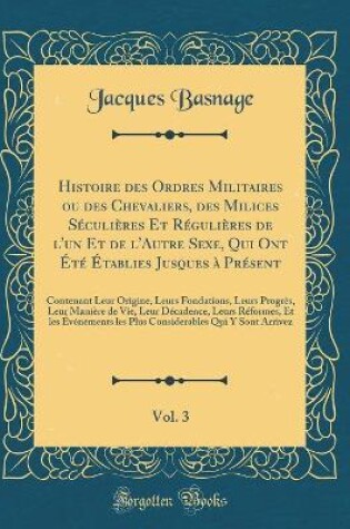 Cover of Histoire Des Ordres Militaires Ou Des Chevaliers, Des Milices Seculieres Et Regulieres de l'Un Et de l'Autre Sexe, Qui Ont Ete Etablies Jusques A Present, Vol. 3