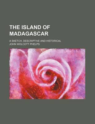 Book cover for The Island of Madagascar; A Sketch, Descriptive and Historical