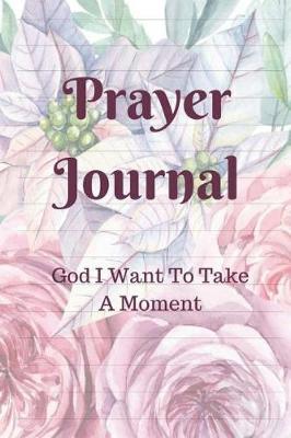 Book cover for Prayer Journal God I Want To Take A Moment