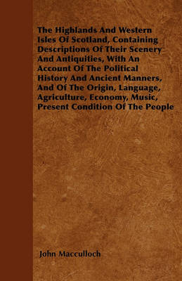 Book cover for The Highlands And Western Isles Of Scotland, Containing Descriptions Of Their Scenery And Antiquities, With An Account Of The Political History And Ancient Manners, And Of The Origin, Language, Agriculture, Economy, Music, Present Condition Of The People