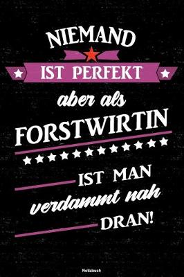 Book cover for Niemand ist perfekt aber als Forstwirtin ist man verdammt nah dran! Notizbuch