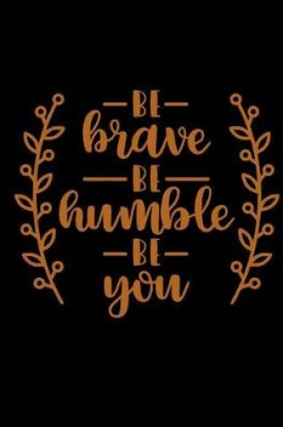 Cover of Be Brave Be Humble Be You