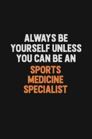 Cover of Always Be Yourself Unless You Can Be A Sports medicine specialist