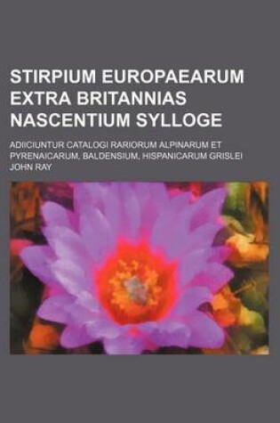 Cover of Stirpium Europaearum Extra Britannias Nascentium Sylloge; Adiiciuntur Catalogi Rariorum Alpinarum Et Pyrenaicarum, Baldensium, Hispanicarum Grislei