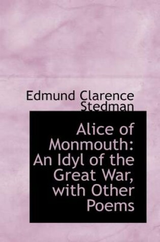 Cover of Alice of Monmouth, an Idyl of the Great War with Other Poems