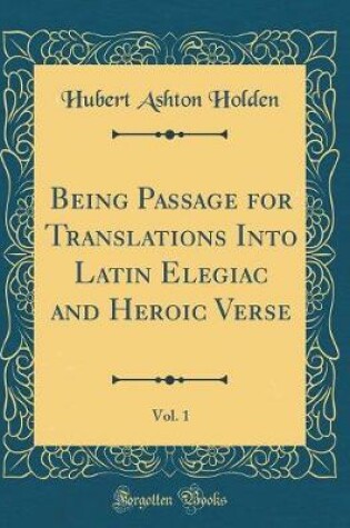 Cover of Being Passage for Translations Into Latin Elegiac and Heroic Verse, Vol. 1 (Classic Reprint)