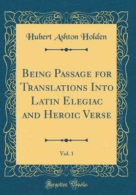 Book cover for Being Passage for Translations Into Latin Elegiac and Heroic Verse, Vol. 1 (Classic Reprint)