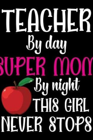 Cover of Teacher by day super mom by night this girl nerver stops