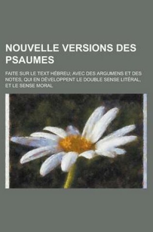 Cover of Nouvelle Versions Des Psaumes; Faite Sur Le Text Hebreu; Avec Des Argumens Et Des Notes, Qui En Developpent Le Double Sense Literal, Et Le Sense Moral