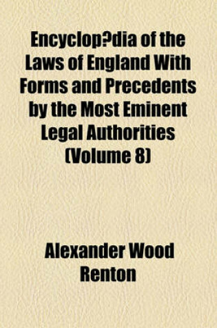 Cover of Encyclop Dia of the Laws of England; With Forms and Precedents by the Most Eminent Legal Authorities Volume 8