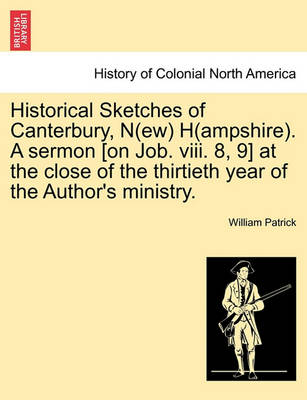 Book cover for Historical Sketches of Canterbury, N(ew) H(ampshire). a Sermon [On Job. VIII. 8, 9] at the Close of the Thirtieth Year of the Author's Ministry.